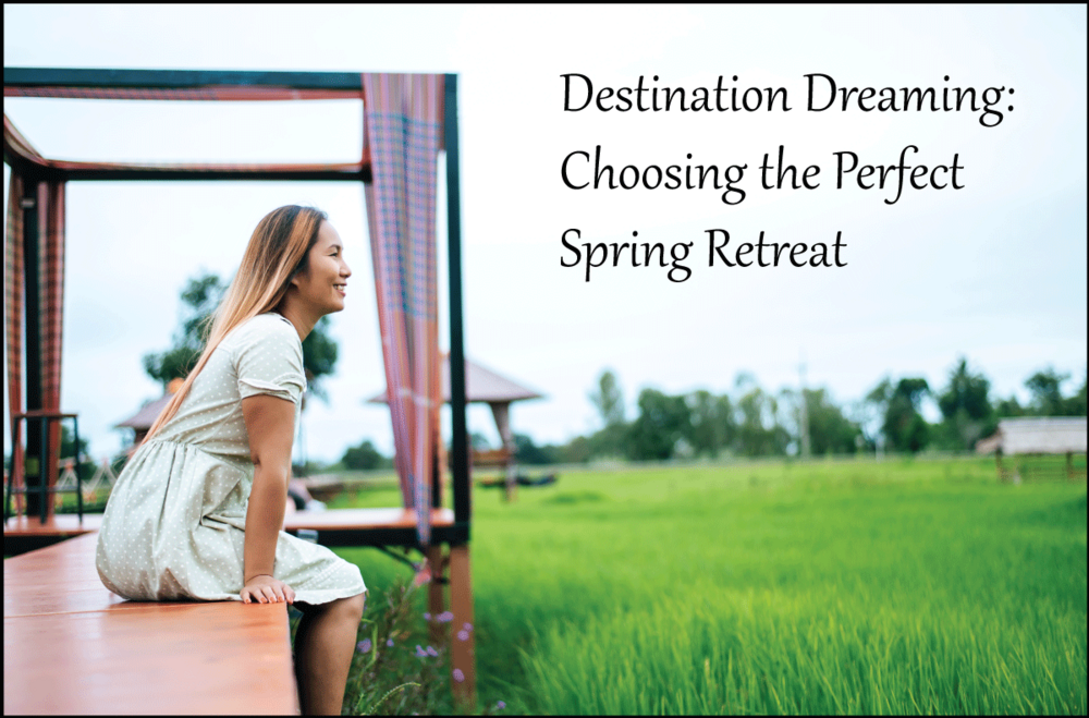 Destination Dreaming: Choosing the Perfect Spring Retreat