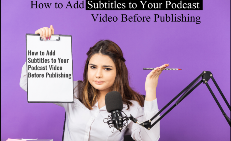 How to Add Subtitles to Your Podcast Video Before Publishing