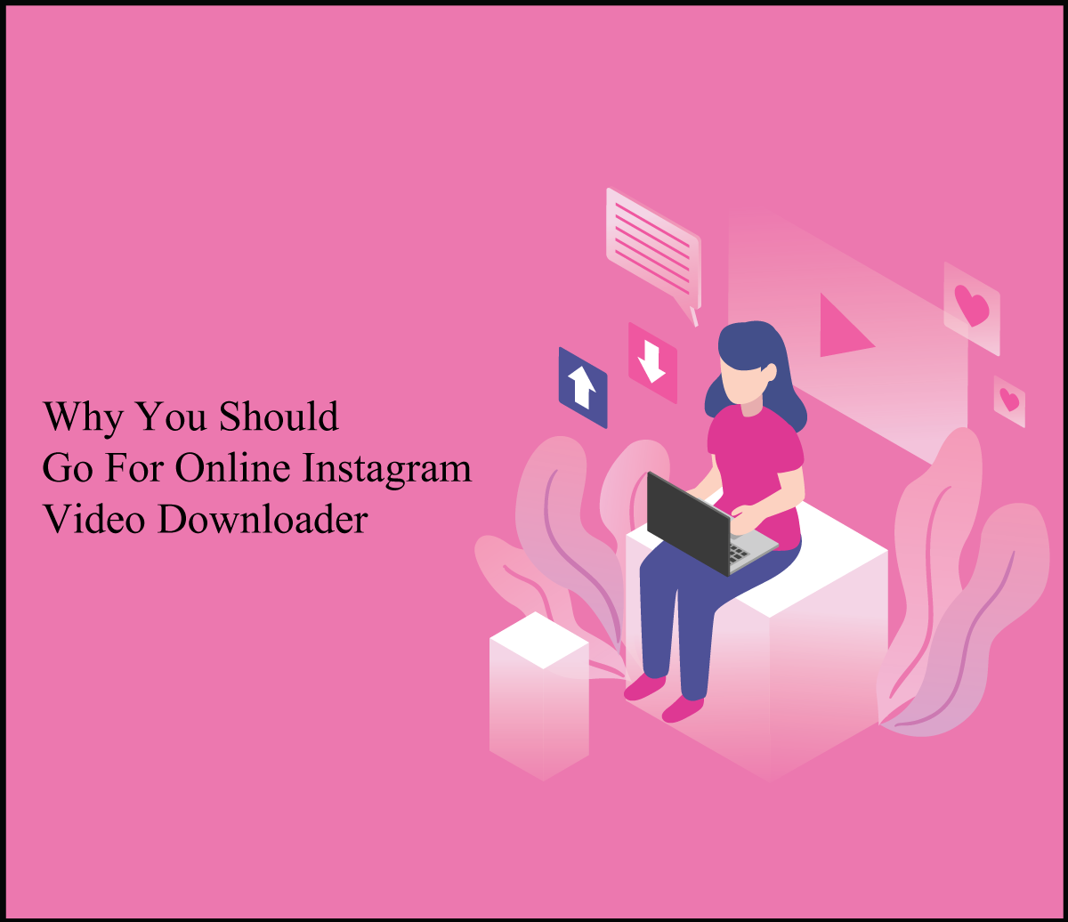 Why You Should Go For Online Instagram Video Downloader