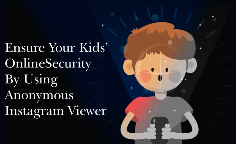 Ensure Your Kids’ Online Security By Using Anonymous Instagram Viewer